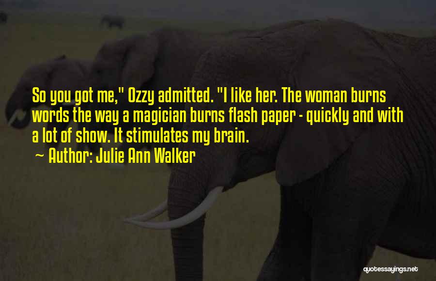 Julie Ann Walker Quotes: So You Got Me, Ozzy Admitted. I Like Her. The Woman Burns Words The Way A Magician Burns Flash Paper