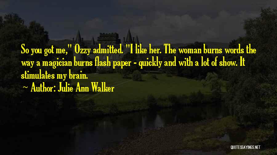 Julie Ann Walker Quotes: So You Got Me, Ozzy Admitted. I Like Her. The Woman Burns Words The Way A Magician Burns Flash Paper