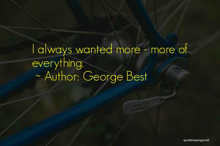 George Best Quotes: I Always Wanted More - More Of Everything.