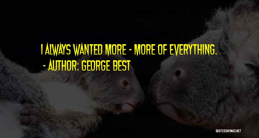 George Best Quotes: I Always Wanted More - More Of Everything.