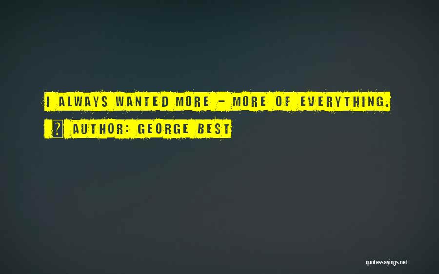 George Best Quotes: I Always Wanted More - More Of Everything.