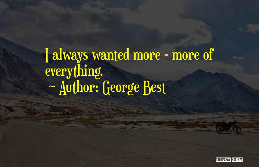 George Best Quotes: I Always Wanted More - More Of Everything.