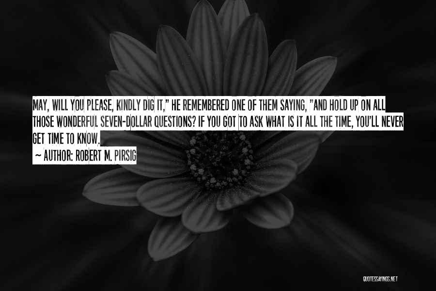 Robert M. Pirsig Quotes: May, Will You Please, Kindly Dig It, He Remembered One Of Them Saying, And Hold Up On All Those Wonderful