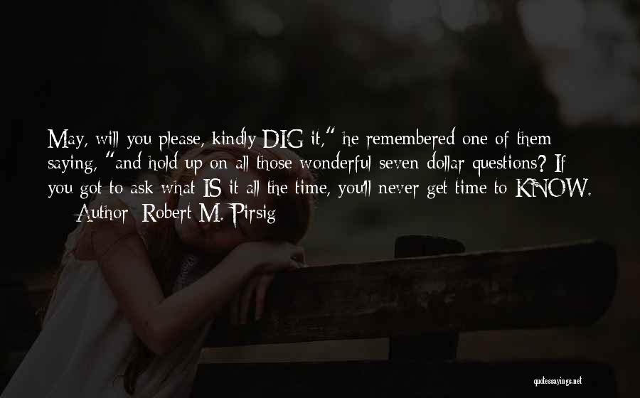 Robert M. Pirsig Quotes: May, Will You Please, Kindly Dig It, He Remembered One Of Them Saying, And Hold Up On All Those Wonderful