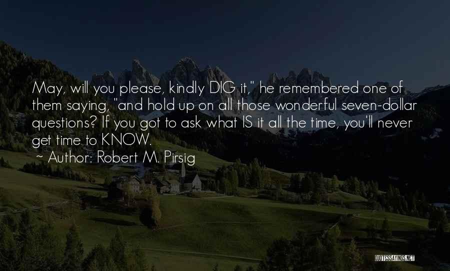 Robert M. Pirsig Quotes: May, Will You Please, Kindly Dig It, He Remembered One Of Them Saying, And Hold Up On All Those Wonderful