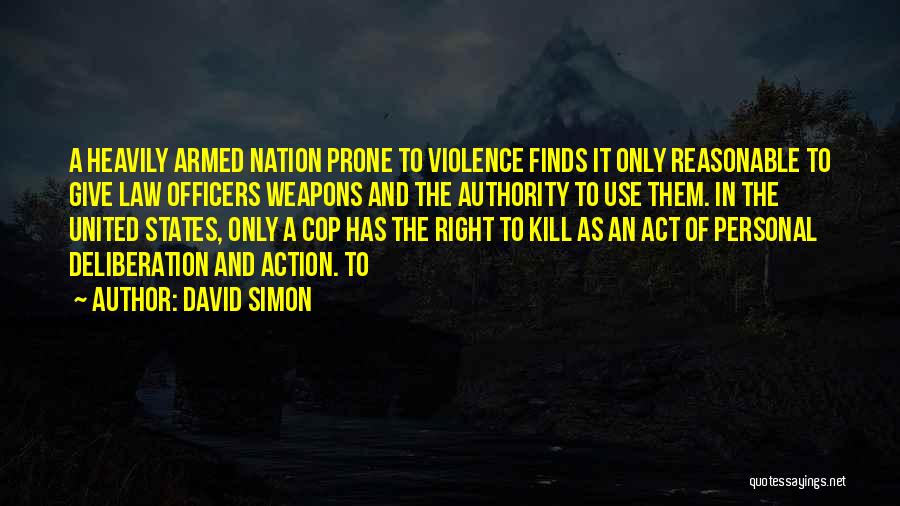 David Simon Quotes: A Heavily Armed Nation Prone To Violence Finds It Only Reasonable To Give Law Officers Weapons And The Authority To