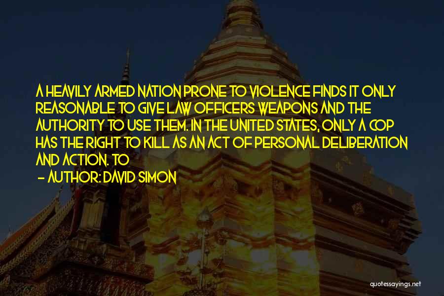 David Simon Quotes: A Heavily Armed Nation Prone To Violence Finds It Only Reasonable To Give Law Officers Weapons And The Authority To