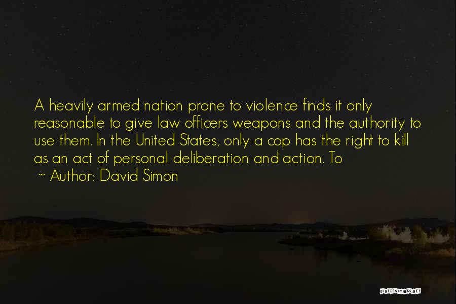 David Simon Quotes: A Heavily Armed Nation Prone To Violence Finds It Only Reasonable To Give Law Officers Weapons And The Authority To