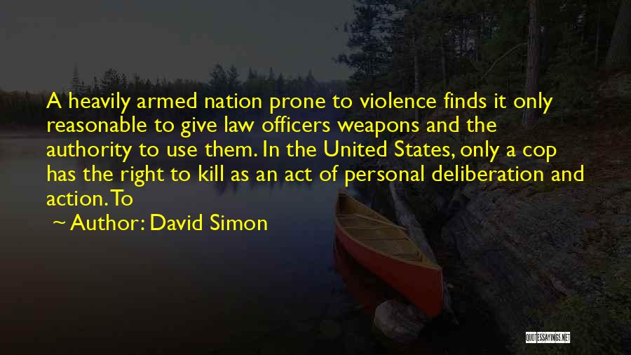 David Simon Quotes: A Heavily Armed Nation Prone To Violence Finds It Only Reasonable To Give Law Officers Weapons And The Authority To