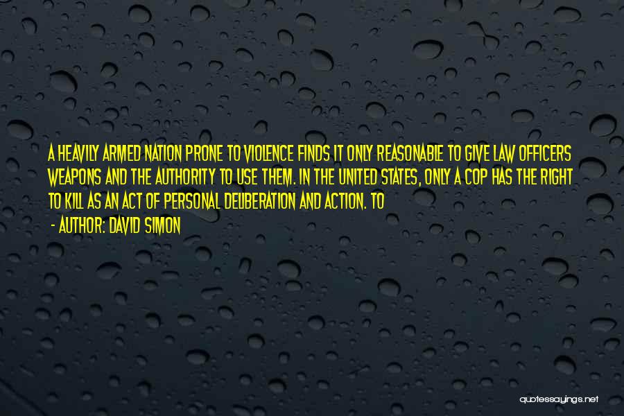 David Simon Quotes: A Heavily Armed Nation Prone To Violence Finds It Only Reasonable To Give Law Officers Weapons And The Authority To