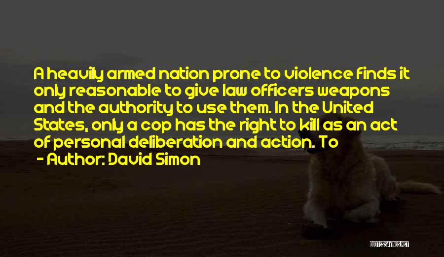 David Simon Quotes: A Heavily Armed Nation Prone To Violence Finds It Only Reasonable To Give Law Officers Weapons And The Authority To