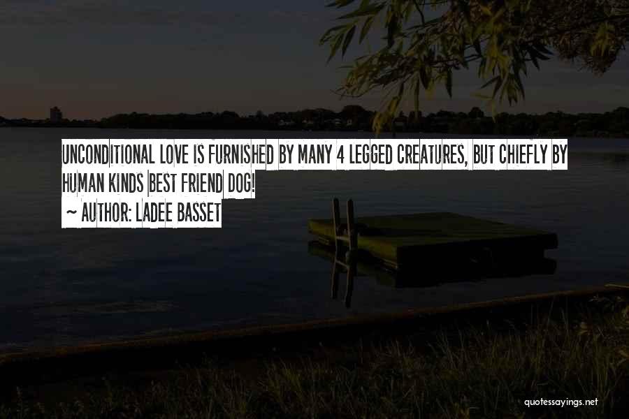 Ladee Basset Quotes: Unconditional Love Is Furnished By Many 4 Legged Creatures, But Chiefly By Human Kinds Best Friend Dog!