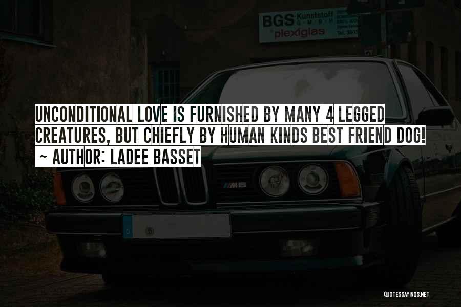 Ladee Basset Quotes: Unconditional Love Is Furnished By Many 4 Legged Creatures, But Chiefly By Human Kinds Best Friend Dog!