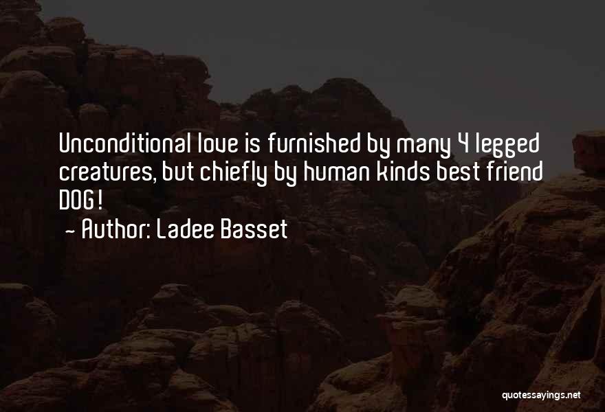 Ladee Basset Quotes: Unconditional Love Is Furnished By Many 4 Legged Creatures, But Chiefly By Human Kinds Best Friend Dog!