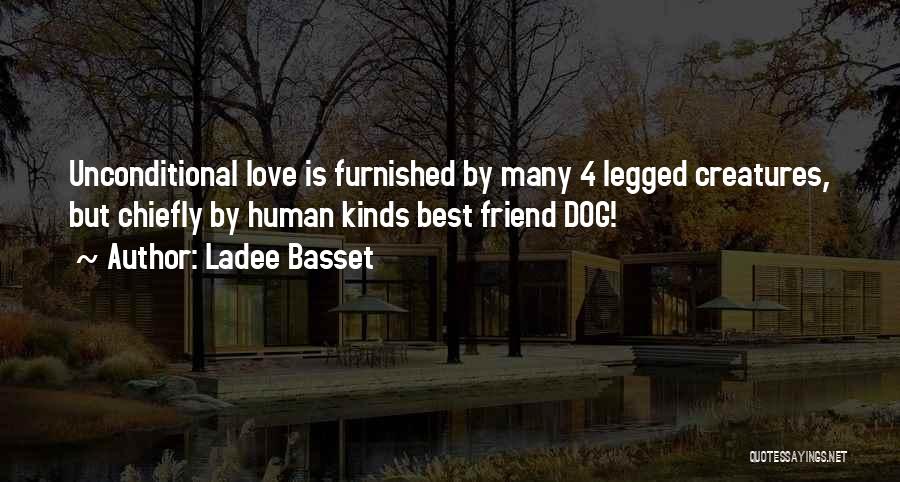 Ladee Basset Quotes: Unconditional Love Is Furnished By Many 4 Legged Creatures, But Chiefly By Human Kinds Best Friend Dog!