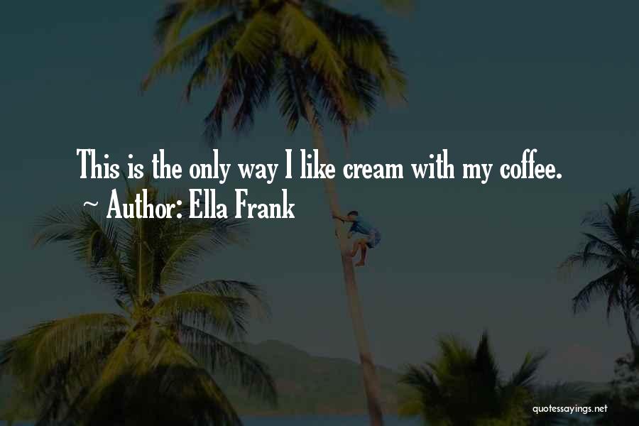 Ella Frank Quotes: This Is The Only Way I Like Cream With My Coffee.