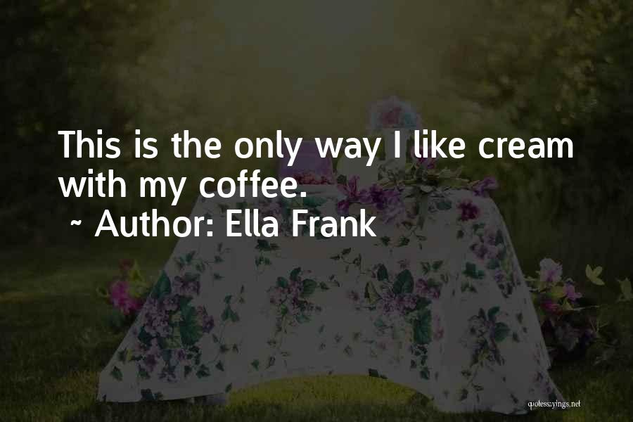 Ella Frank Quotes: This Is The Only Way I Like Cream With My Coffee.