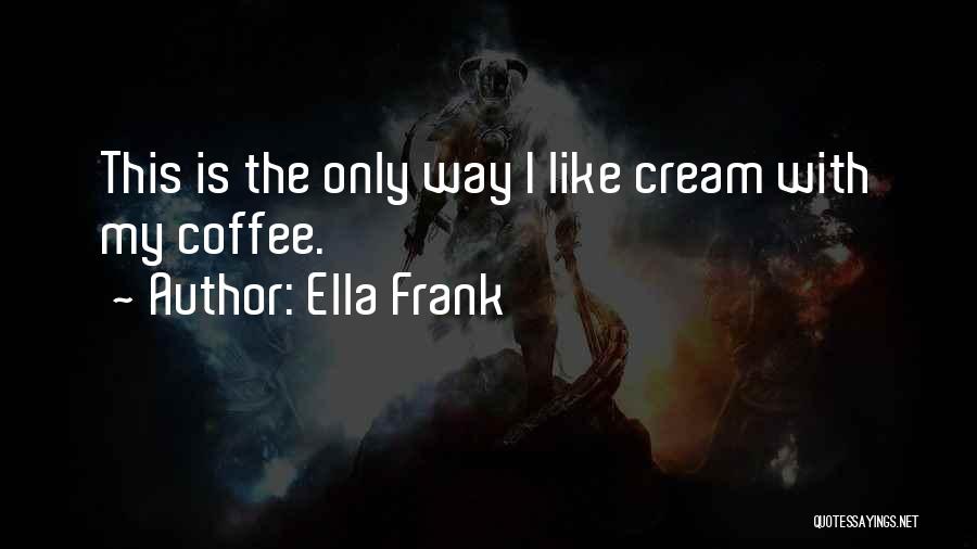 Ella Frank Quotes: This Is The Only Way I Like Cream With My Coffee.