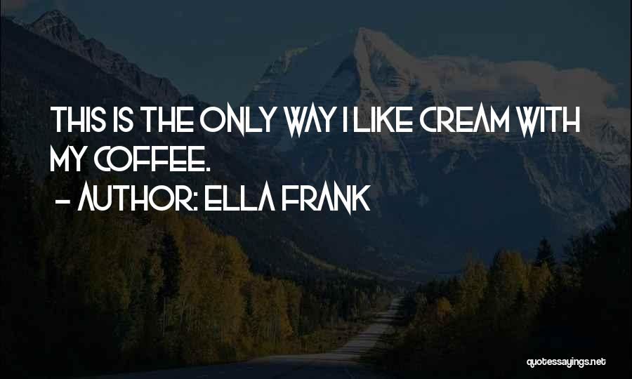 Ella Frank Quotes: This Is The Only Way I Like Cream With My Coffee.