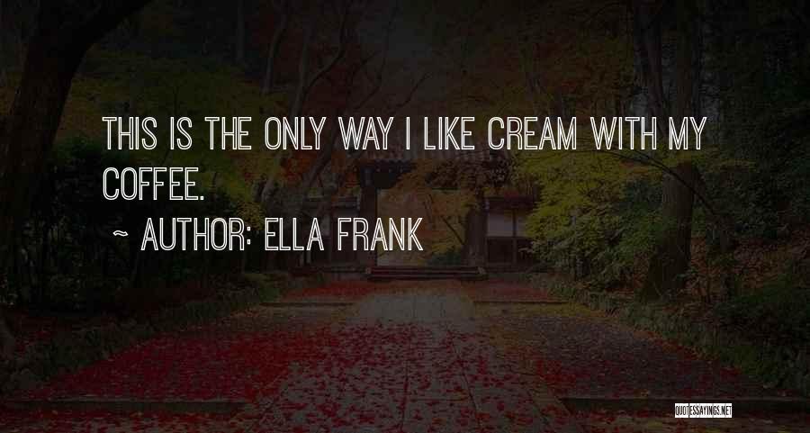 Ella Frank Quotes: This Is The Only Way I Like Cream With My Coffee.