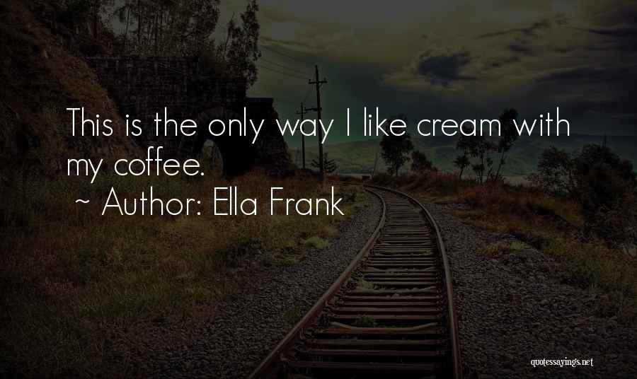 Ella Frank Quotes: This Is The Only Way I Like Cream With My Coffee.
