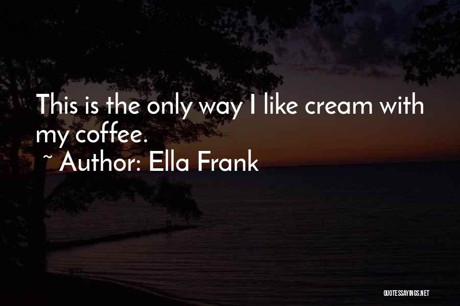 Ella Frank Quotes: This Is The Only Way I Like Cream With My Coffee.