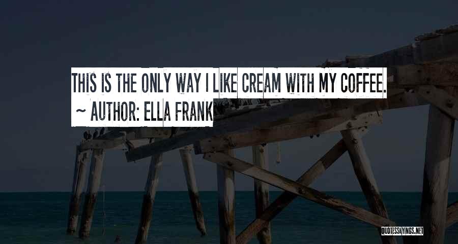 Ella Frank Quotes: This Is The Only Way I Like Cream With My Coffee.