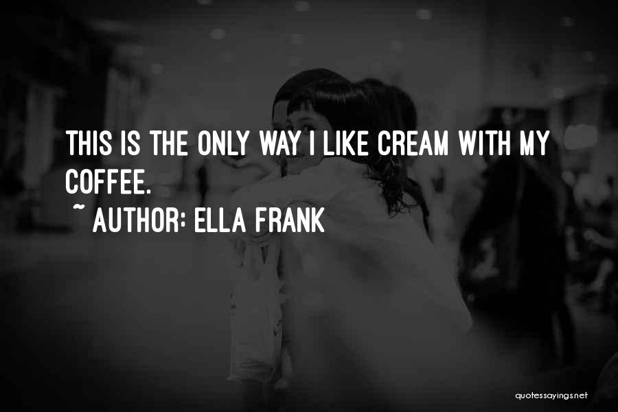 Ella Frank Quotes: This Is The Only Way I Like Cream With My Coffee.