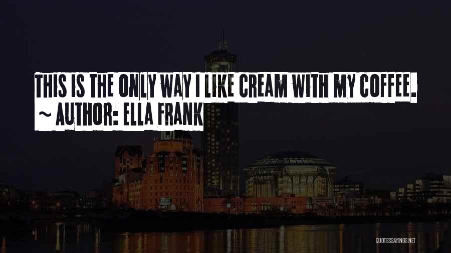 Ella Frank Quotes: This Is The Only Way I Like Cream With My Coffee.