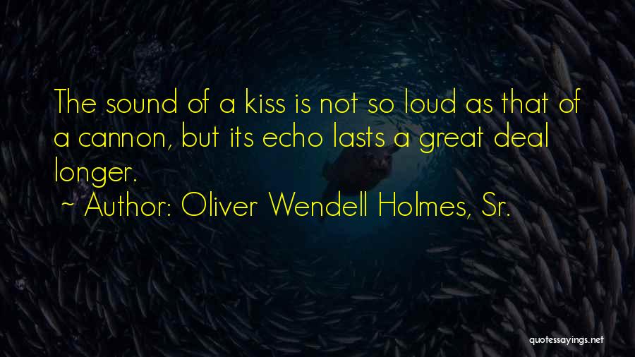 Oliver Wendell Holmes, Sr. Quotes: The Sound Of A Kiss Is Not So Loud As That Of A Cannon, But Its Echo Lasts A Great