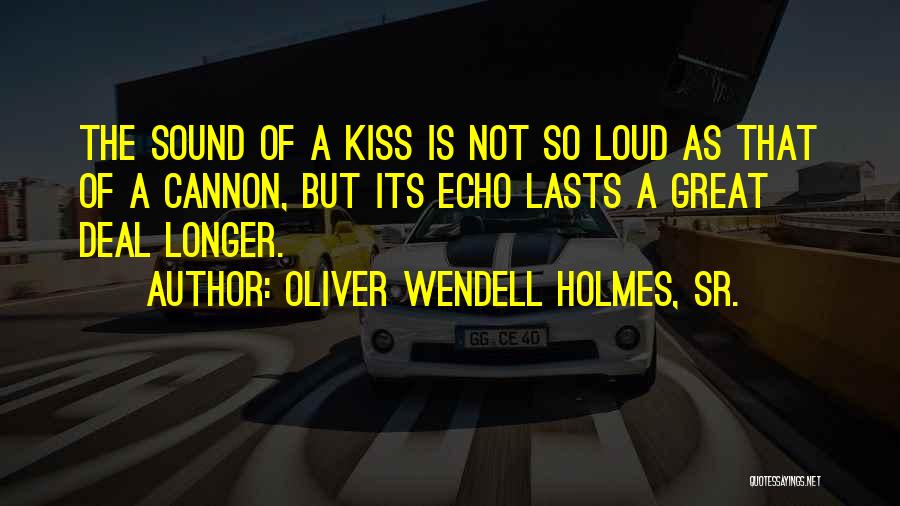 Oliver Wendell Holmes, Sr. Quotes: The Sound Of A Kiss Is Not So Loud As That Of A Cannon, But Its Echo Lasts A Great