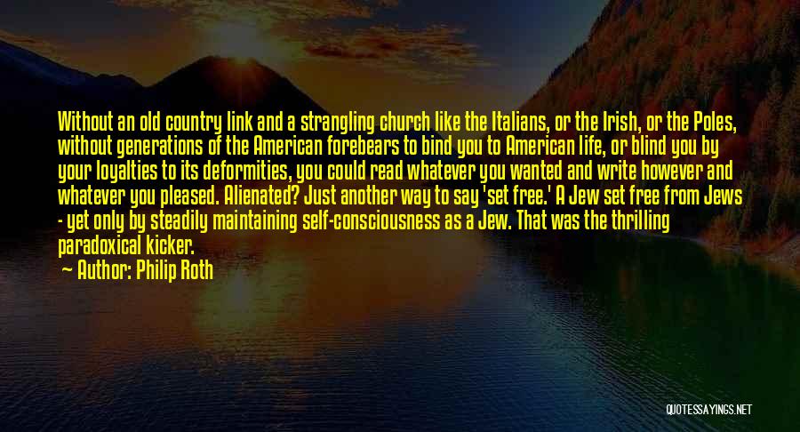 Philip Roth Quotes: Without An Old Country Link And A Strangling Church Like The Italians, Or The Irish, Or The Poles, Without Generations