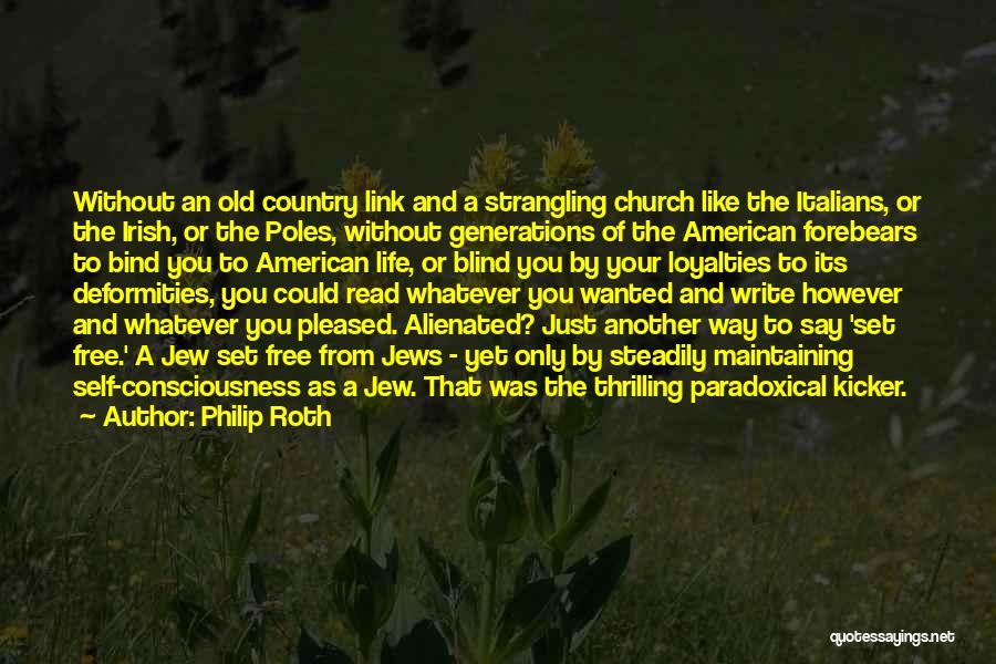 Philip Roth Quotes: Without An Old Country Link And A Strangling Church Like The Italians, Or The Irish, Or The Poles, Without Generations