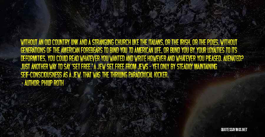 Philip Roth Quotes: Without An Old Country Link And A Strangling Church Like The Italians, Or The Irish, Or The Poles, Without Generations