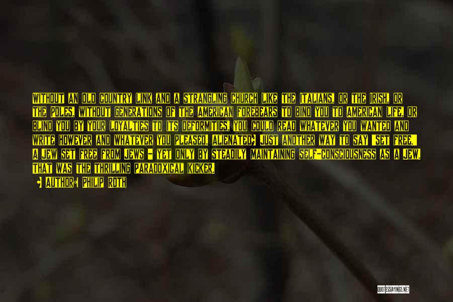 Philip Roth Quotes: Without An Old Country Link And A Strangling Church Like The Italians, Or The Irish, Or The Poles, Without Generations
