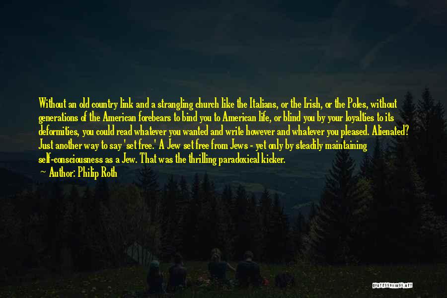 Philip Roth Quotes: Without An Old Country Link And A Strangling Church Like The Italians, Or The Irish, Or The Poles, Without Generations