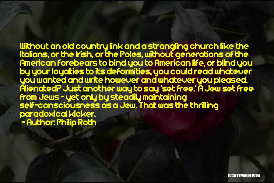 Philip Roth Quotes: Without An Old Country Link And A Strangling Church Like The Italians, Or The Irish, Or The Poles, Without Generations