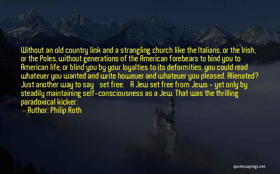 Philip Roth Quotes: Without An Old Country Link And A Strangling Church Like The Italians, Or The Irish, Or The Poles, Without Generations