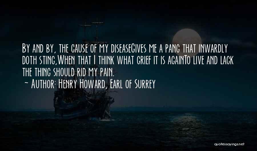 Henry Howard, Earl Of Surrey Quotes: By And By, The Cause Of My Diseasegives Me A Pang That Inwardly Doth Sting,when That I Think What Grief