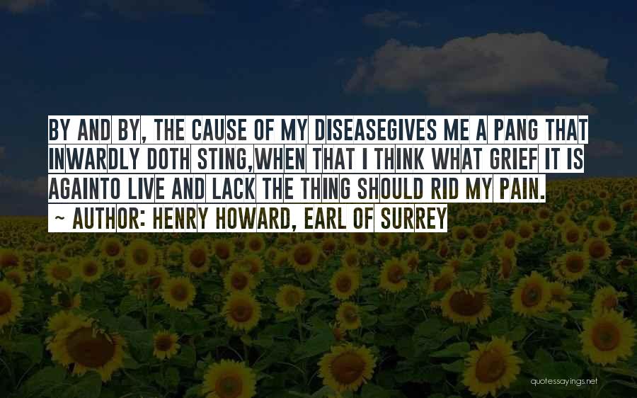 Henry Howard, Earl Of Surrey Quotes: By And By, The Cause Of My Diseasegives Me A Pang That Inwardly Doth Sting,when That I Think What Grief