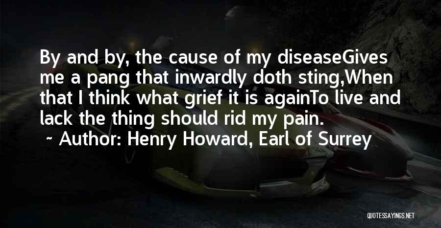 Henry Howard, Earl Of Surrey Quotes: By And By, The Cause Of My Diseasegives Me A Pang That Inwardly Doth Sting,when That I Think What Grief