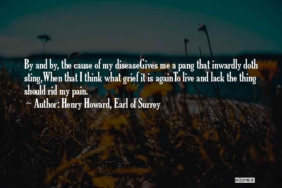 Henry Howard, Earl Of Surrey Quotes: By And By, The Cause Of My Diseasegives Me A Pang That Inwardly Doth Sting,when That I Think What Grief
