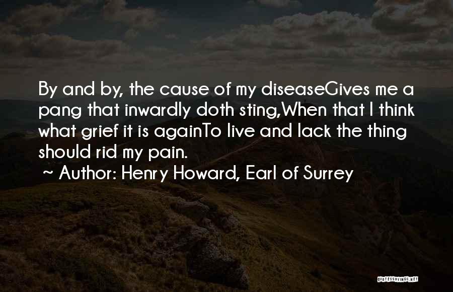 Henry Howard, Earl Of Surrey Quotes: By And By, The Cause Of My Diseasegives Me A Pang That Inwardly Doth Sting,when That I Think What Grief