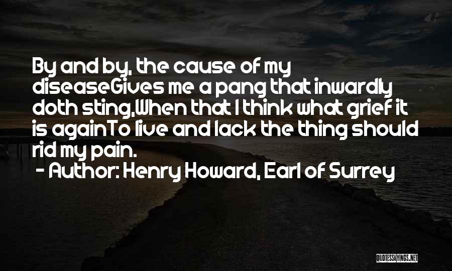 Henry Howard, Earl Of Surrey Quotes: By And By, The Cause Of My Diseasegives Me A Pang That Inwardly Doth Sting,when That I Think What Grief