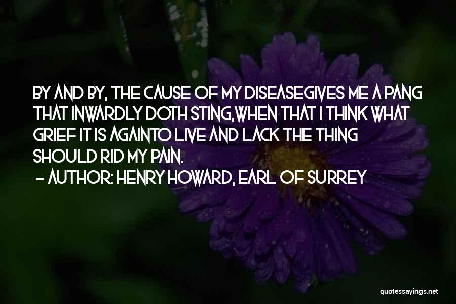 Henry Howard, Earl Of Surrey Quotes: By And By, The Cause Of My Diseasegives Me A Pang That Inwardly Doth Sting,when That I Think What Grief