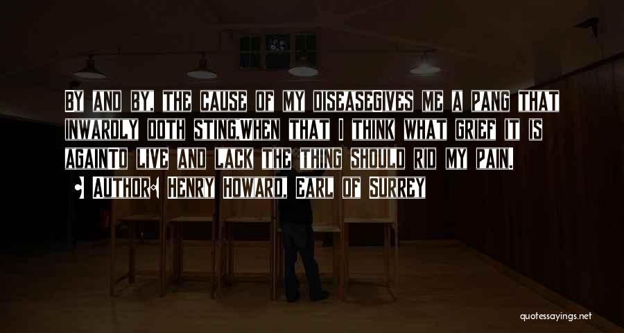 Henry Howard, Earl Of Surrey Quotes: By And By, The Cause Of My Diseasegives Me A Pang That Inwardly Doth Sting,when That I Think What Grief