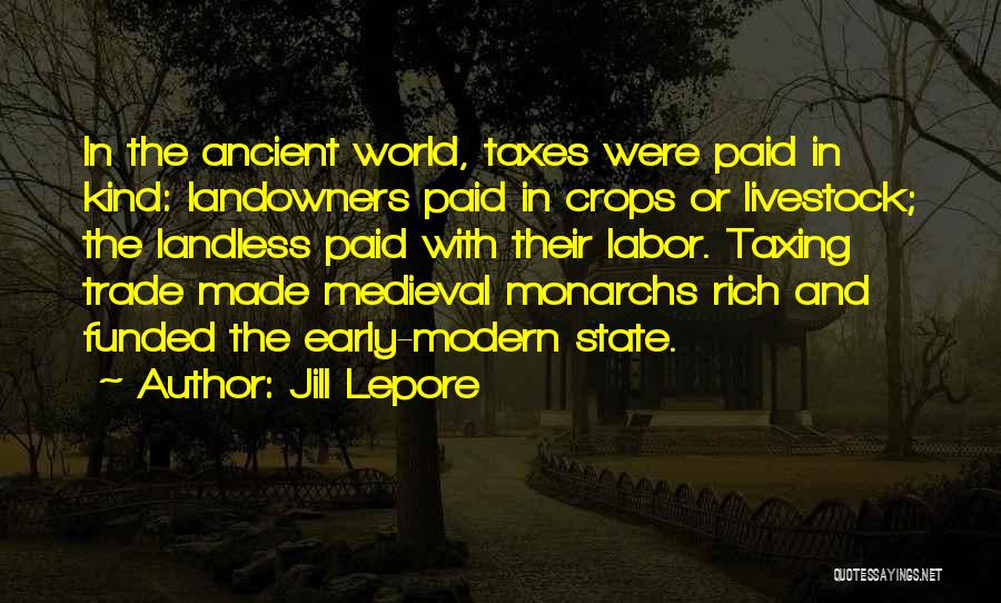 Jill Lepore Quotes: In The Ancient World, Taxes Were Paid In Kind: Landowners Paid In Crops Or Livestock; The Landless Paid With Their