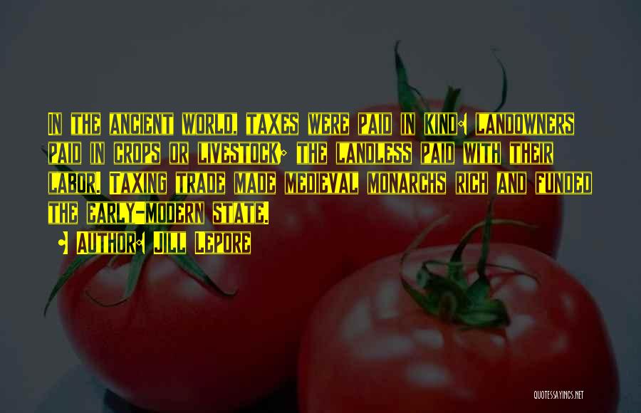 Jill Lepore Quotes: In The Ancient World, Taxes Were Paid In Kind: Landowners Paid In Crops Or Livestock; The Landless Paid With Their