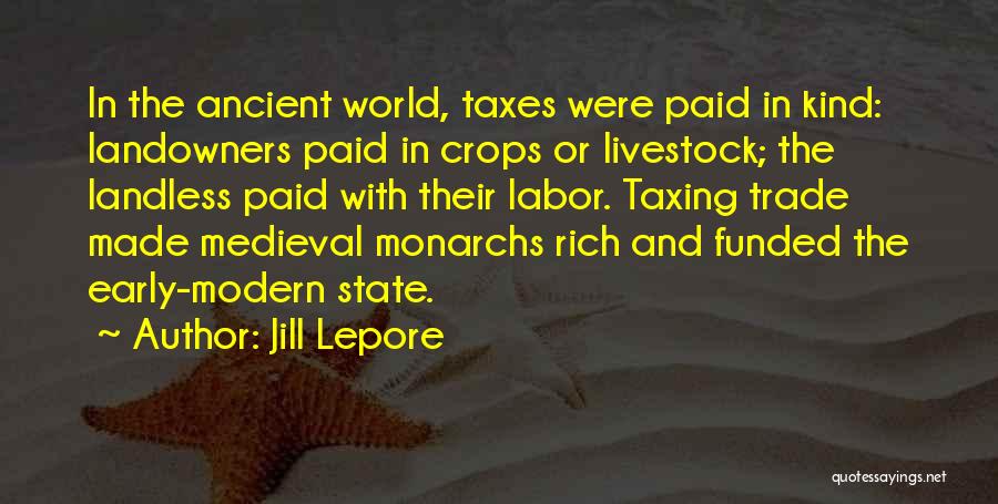 Jill Lepore Quotes: In The Ancient World, Taxes Were Paid In Kind: Landowners Paid In Crops Or Livestock; The Landless Paid With Their