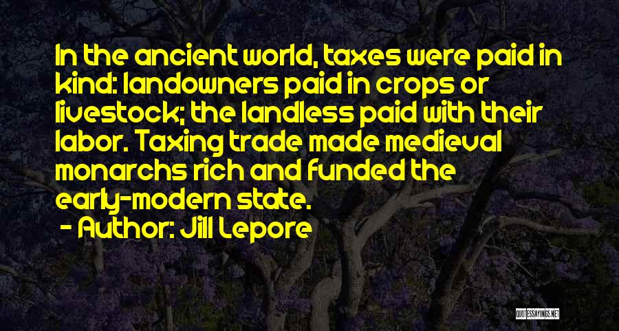 Jill Lepore Quotes: In The Ancient World, Taxes Were Paid In Kind: Landowners Paid In Crops Or Livestock; The Landless Paid With Their